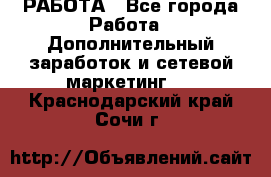 РАБОТА - Все города Работа » Дополнительный заработок и сетевой маркетинг   . Краснодарский край,Сочи г.